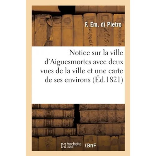 Notice Sur La Ville d'Aiguesmortes Avec Deux Vues de la Ville Et Une Carte de Ses Environs