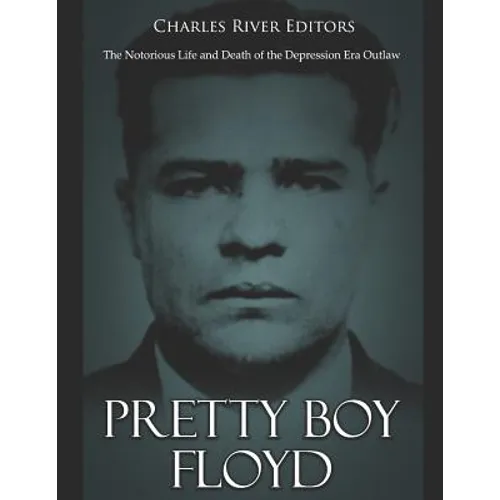 Pretty Boy Floyd: The Notorious Life and Death of the Depression Era Outlaw