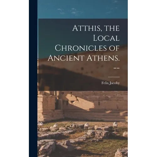 Atthis, the Local Chronicles of Ancient Athens. --