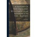 A History Of New-england, With Particular Reference To The ... Baptists
