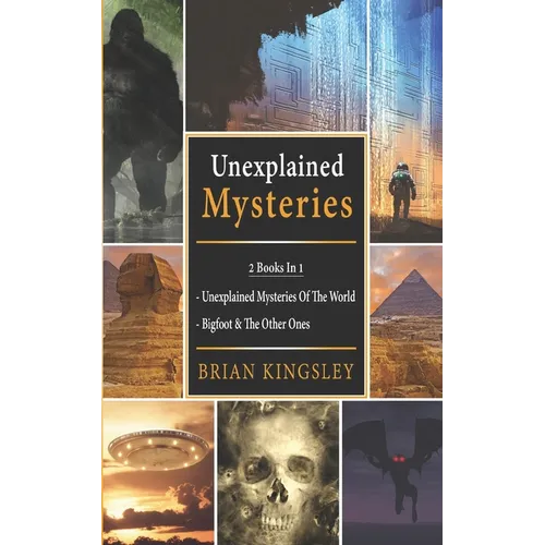 Unexplained Mysteries: 2 Books In 1 - Unexplained Mysteries Of The World, Bigfoot & The Other Ones