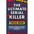 The Ultimate Serial Killer Trivia Book: Scary Stories, Frightening Facts, and Deadly Details That are Guaranteed to Send a Chill Down Your Spine