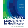 Visionary Leadership in Healthcare: Excellence in Practice, Policy, and Ethics