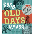 Good Old Days, My Ass: 665 Funny History Facts & Terrifying Truths about Yesteryear