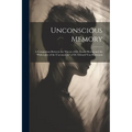 Unconscious Memory: A Comparison Between the Theory of Dr. Ewald Hering and the "Philosophy of the Unconscious" of Dr. Edward Von Hartmann