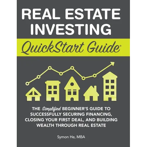 Real Estate Investing QuickStart Guide: The Simplified Beginner's Guide to Successfully Securing Financing, Closing Your First Deal, and Building Weal