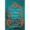 The Painter's Fire: A Forgotten History of the Artists Who Championed the American Revolution
