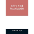 History of the Boyd family and descendants, with historical sketches of the ancient family of Boyd's in Scotland from the year 1200, and those of Irel