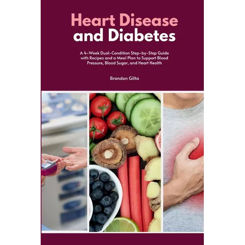 Heart Disease and Diabetes: A 4-Week Dual-Condition Step-by-Step Guide with Recipes and a Meal Plan to Support Blood Pressure, Blood Sugar, and Heart