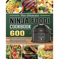 The Ultimate Ninja Foodi Cookbook: 600 Simple, Delicious and Healthy Ninja Foodi Recipes for Healthy Eating Every Day