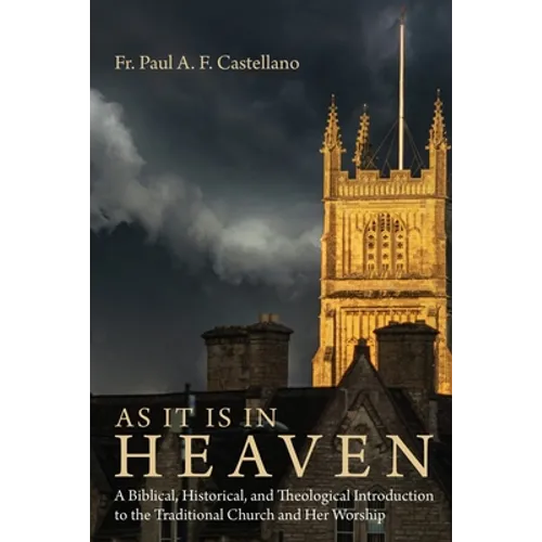 As It Is in Heaven: A Biblical, Historical, and Theological Introduction to the Traditional Church and Her Worship