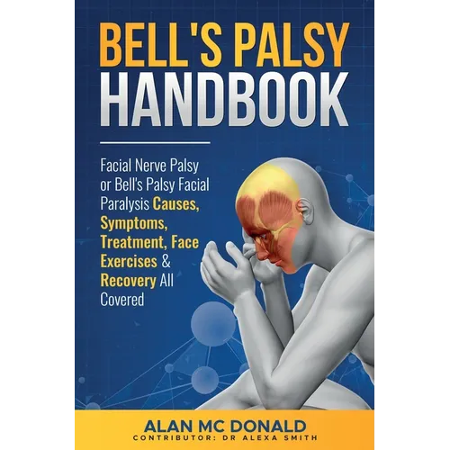 Bell's Palsy Handbook: Facial Nerve Palsy or Bell's Palsy facial paralysis causes, symptoms, treatment, face exercises & recovery all covered