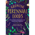 Growing Perennial Foods: A Field Guide to Raising Resilient Herbs, Fruits, and Vegetables