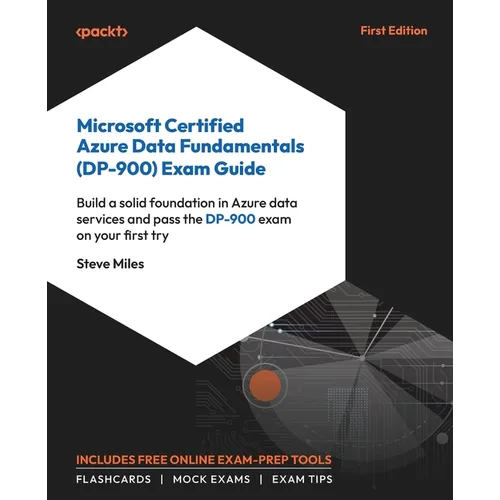 Microsoft Certified Azure Data Fundamentals (DP-900) Exam Guide: Build a solid foundation in Azure data services and pass the DP-900 exam on your firs