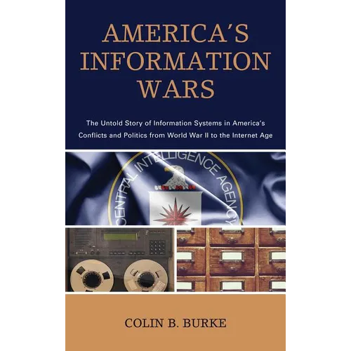 America's Information Wars: The Untold Story of Information Systems in America's Conflicts and Politics from World War II to the Internet Age