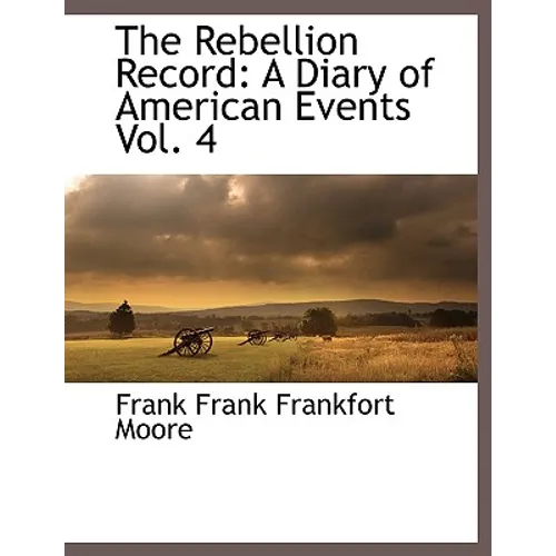 The Rebellion Record: A Diary of American Events, with Documents, Narratives, Illustrative Incidents, Poetry, Etc, Fourth Volume