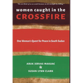 Women Caught in the Crossfire: One Woman's Quest for Peace in South Sudan