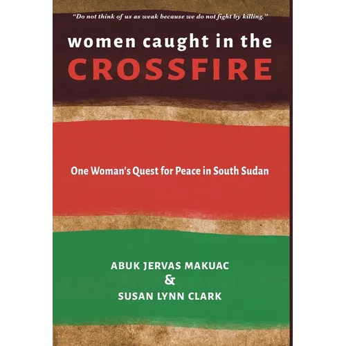 Women Caught in the Crossfire: One Woman's Quest for Peace in South Sudan