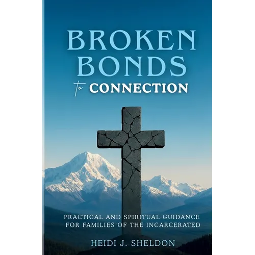 Broken Bonds to Connection: Practical and Spiritual Guidance for Families of the Incarcerated