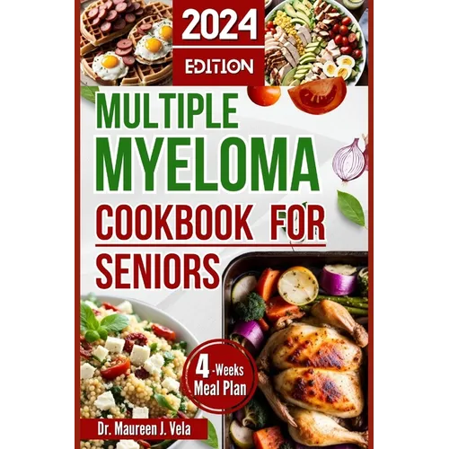 Multiple Myeloma Cookbook for Seniors: Easy & Enjoyable Meal Recipes with Nutritional Tips, Guidance for Seniors, along with Strategies for Managing M