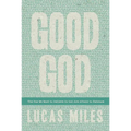 Good God: The One We Want to Believe In but Are Afraid to Embrace