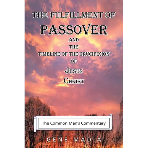 The Fulfillment of Passover: And the Timeline of the Crucifixion of Jesus Christ