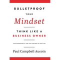 Bulletproof Your Mindset. Think Like a Business Owner.: Take Responsibility and Take Control of Your Life.