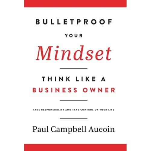 Bulletproof Your Mindset. Think Like a Business Owner.: Take Responsibility and Take Control of Your Life.