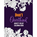 Don't Overthink Anxiety Relief Coloring Book: Anti Stress Beginner-Friendly Relaxing & Creative Art Activities, Quality Extra-Thick Perforated Paper T