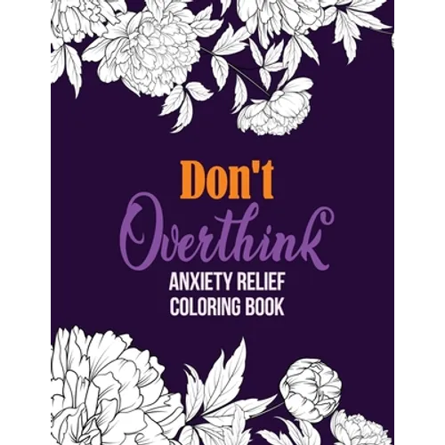 Don't Overthink Anxiety Relief Coloring Book: Anti Stress Beginner-Friendly Relaxing & Creative Art Activities, Quality Extra-Thick Perforated Paper T