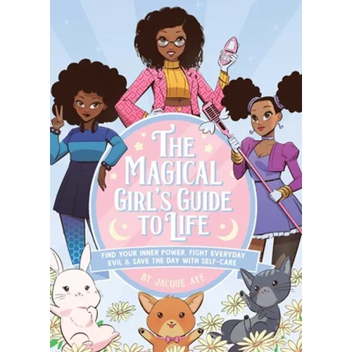 The Magical Girl's Guide to Life: Find Your Inner Power, Fight Everyday Evil, and Save the Day with Self-Care
