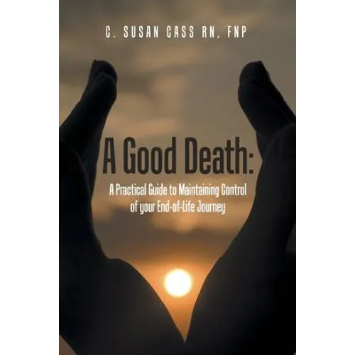 A Good Death: A Practical Guide to Maintaining Control of your End-of-Life Journey