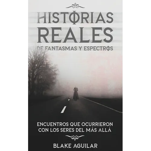 Historias Reales de Fantasmas y Espectros: Encuentros que Ocurrieron con los Seres del más Allá