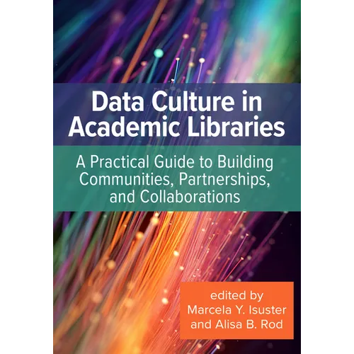 Data Culture in Academic Libraries:: A Practical Guide to Building Communities, Partnerships, and Collaborations