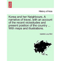 Korea and Her Neighbours. a Narrative of Travel, with an Account of the Recent Vicissitudes and Present Position of the Country ... with Maps and Illu