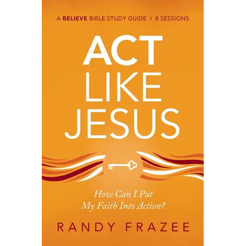 ACT Like Jesus Bible Study Guide: How Can I Put My Faith Into Action?