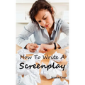 How to Write a Screenplay: Screenwriting Basics and Tips for Beginners. The Right Format and Structure, Software to Use, Mistakes to Avoid and Much Mo