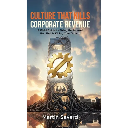 Culture That Kills Corporate Revenue: A Field Guide to Fixing the Internal Rot That Is Killing Your Growth
