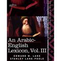 An Arabic-English Lexicon (in Eight Volumes), Vol. III: Derived from the Best and the Most Copious Eastern Sources