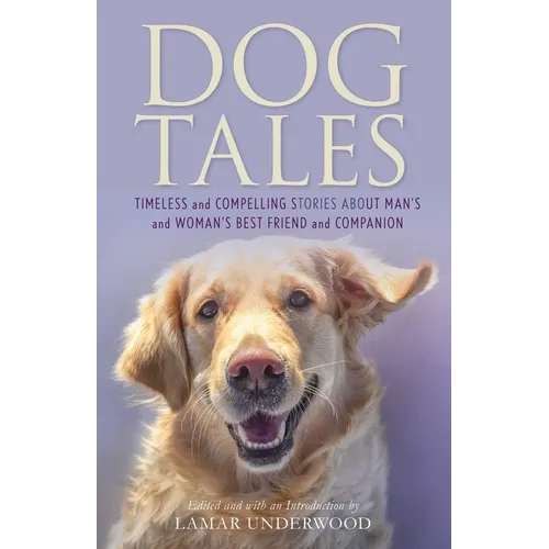 Dog Tales: Timeless and Compelling Stories about Man's and Woman's Best Friend and Companion