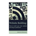 Website Building - How to Build your Own Website and Blog to Perfection!