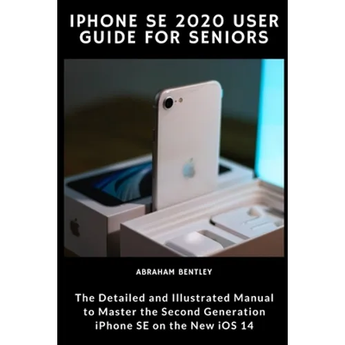 iPhone SE 2020 User Guide for Seniors: The Detailed and Illustrated Manual to Master the Second Generation iPhone SE on the new iOS 14