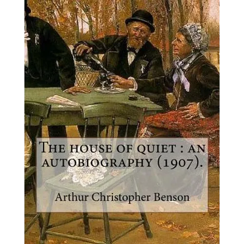 The house of quiet: an autobiography (1907). By: Arthur Christopher Benson: Arthur Christopher Benson (24 April 1862 - 17 June 1925) was a