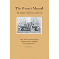 The Printer's Manual: Classic Texts on Printing from the Seventeenth, Eighteenth, and Nineteenth Centuries