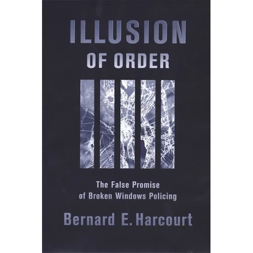 Illusion of Order: The False Promise of Broken Windows Policing