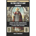 The True Story of Saint Valentine: Unveiling Love's Legacy, Exploring Historical Traditions, and Crafting Enduring Connections for Couples, Families,