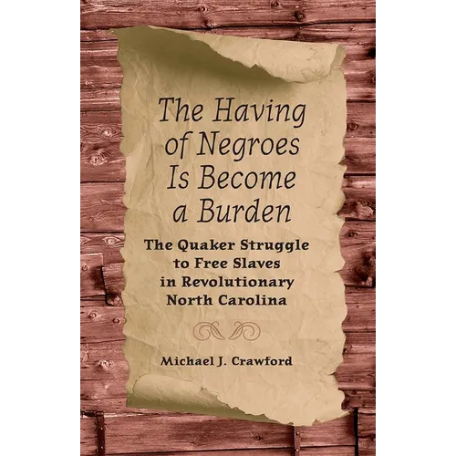 The Having of Negroes Is Become a Burden: The Quaker Struggle to Free Slaves in Revolutionary North Carolina