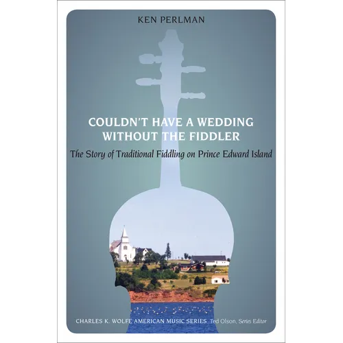 Couldn't Have a Wedding without the Fiddler: The Story of Traditional Fiddling on Prince Edward Island