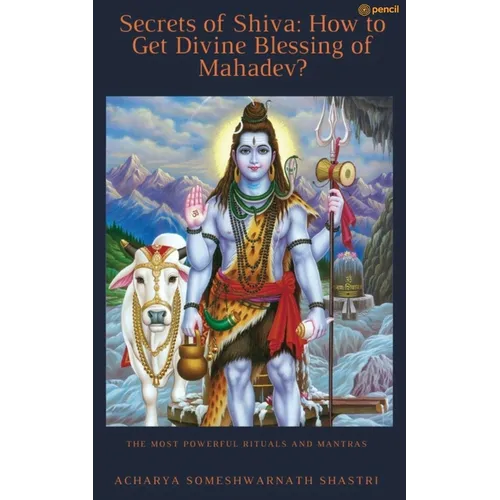 Secrets of Shiva How to Get Divine Blessing of Mahadev?: The Most Powerful Rituals and Mantras