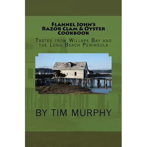 Flannel John's Razor Clam and Oyster Cookbook: Tastes from Willapa Bay and The Long Beach Peninsula